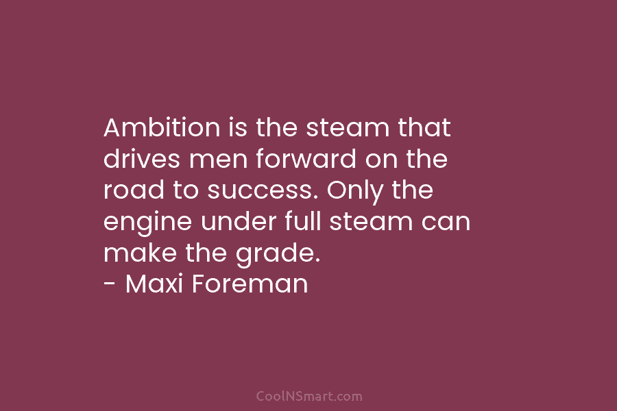 Ambition is the steam that drives men forward on the road to success. Only the engine under full steam can...