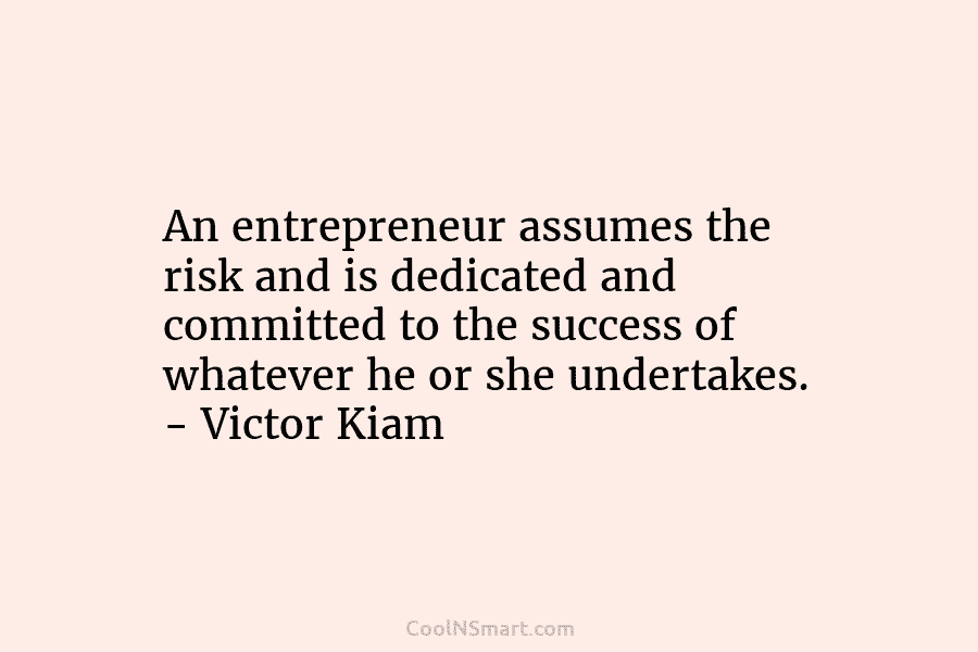 An entrepreneur assumes the risk and is dedicated and committed to the success of whatever he or she undertakes. –...