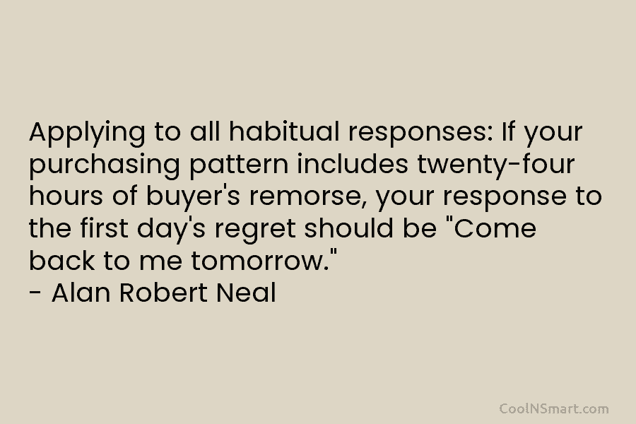 Applying to all habitual responses: If your purchasing pattern includes twenty-four hours of buyer’s remorse,...