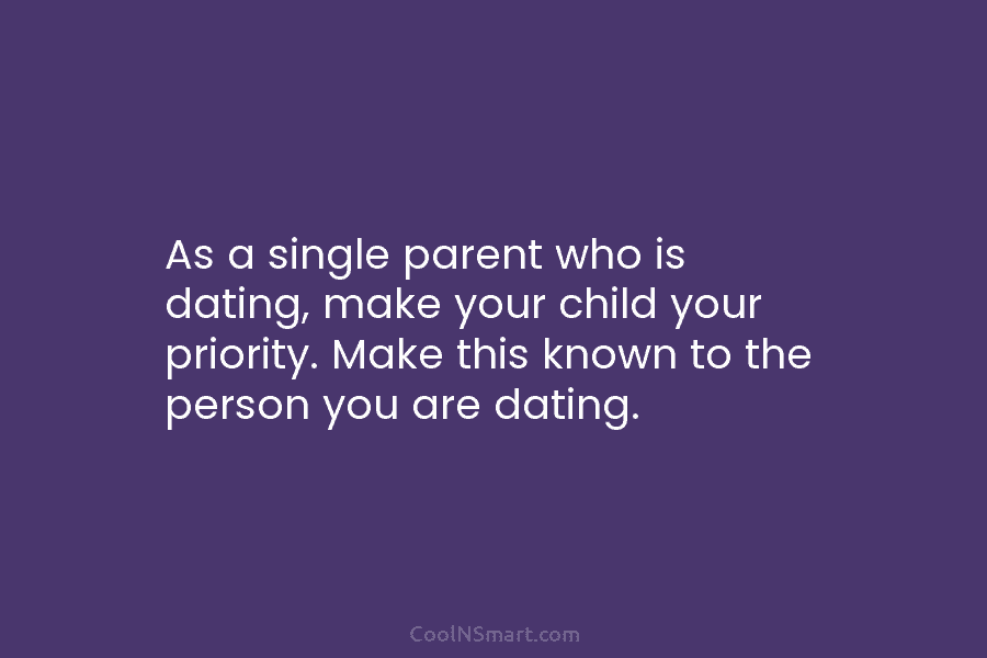 As a single parent who is dating, make your child your priority. Make this known...