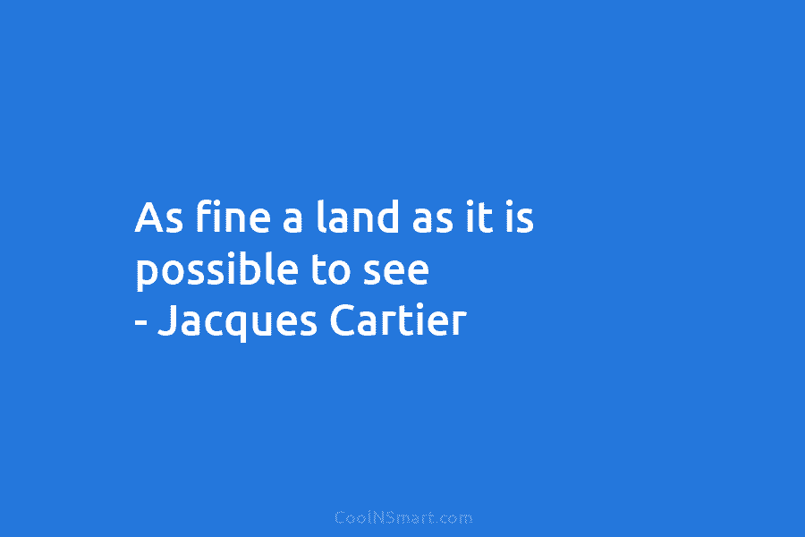 As fine a land as it is possible to see – Jacques Cartier