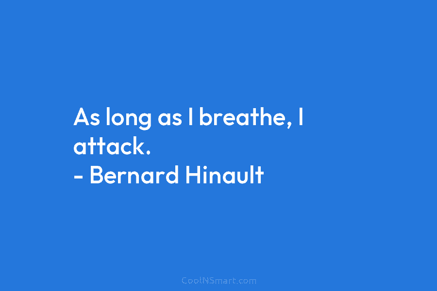 As long as I breathe, I attack. – Bernard Hinault