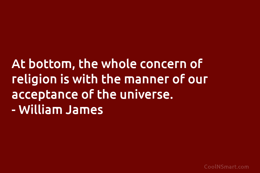 At bottom, the whole concern of religion is with the manner of our acceptance of...