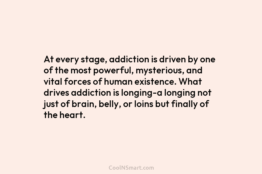 At every stage, addiction is driven by one of the most powerful, mysterious, and vital forces of human existence. What...