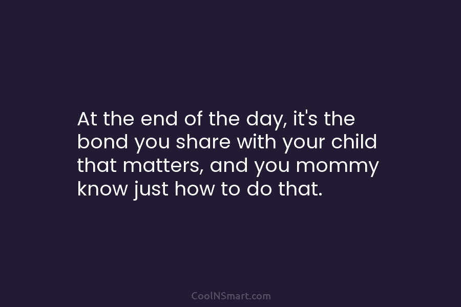 At the end of the day, it’s the bond you share with your child that...
