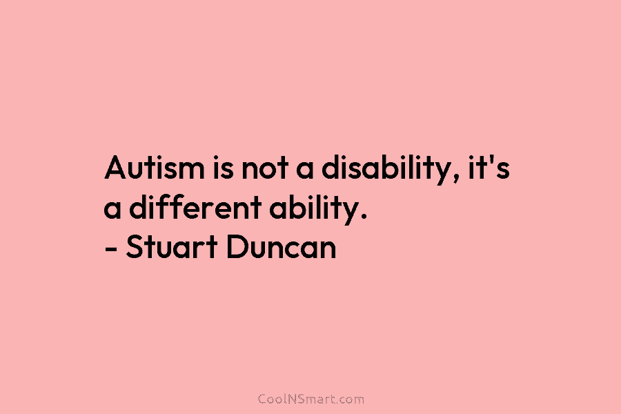 Autism is not a disability, it’s a different ability. – Stuart Duncan