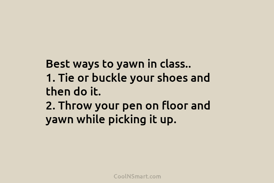 Best ways to yawn in class.. 1. Tie or buckle your shoes and then do...