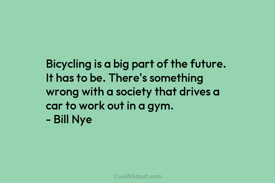 Bicycling is a big part of the future. It has to be. There’s something wrong...