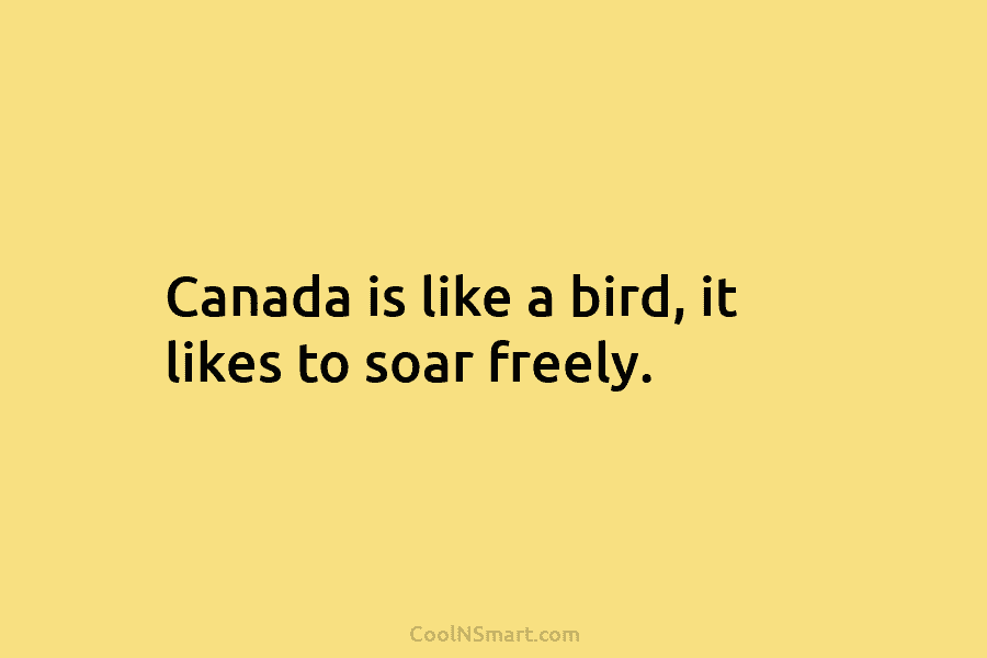 Canada is like a bird, it likes to soar freely.