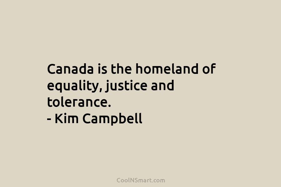 Canada is the homeland of equality, justice and tolerance. – Kim Campbell
