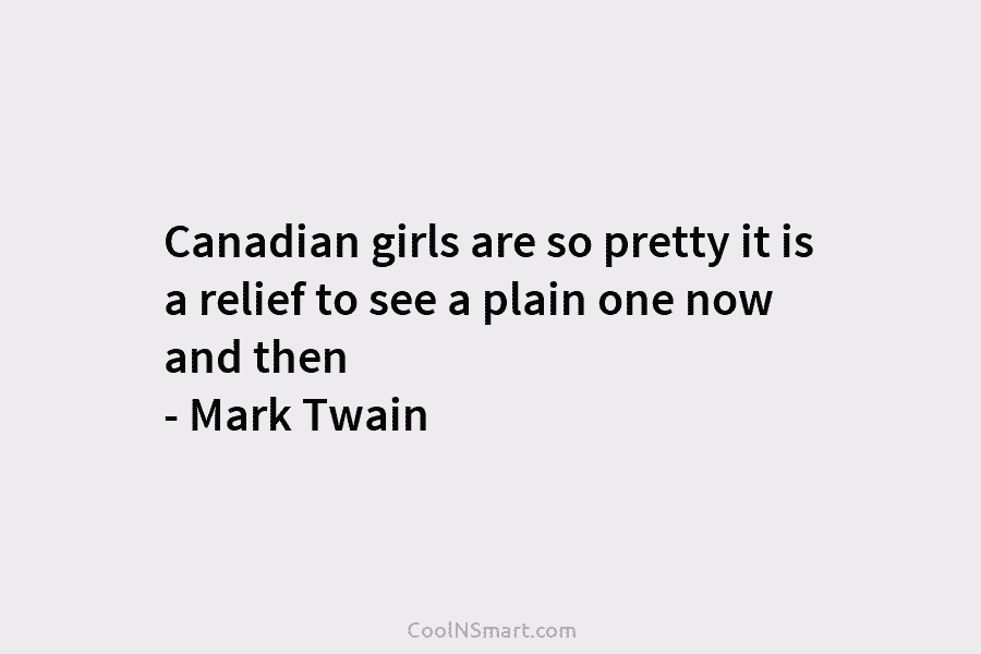 Canadian girls are so pretty it is a relief to see a plain one now and then – Mark Twain