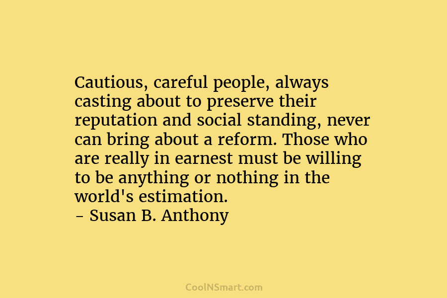 Cautious, careful people, always casting about to preserve their reputation and social standing, never can...