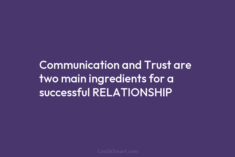 Communication and Trust are two main ingredients for a successful RELATIONSHIP