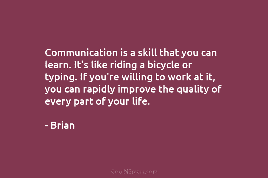 Communication is a skill that you can learn. It’s like riding a bicycle or typing....