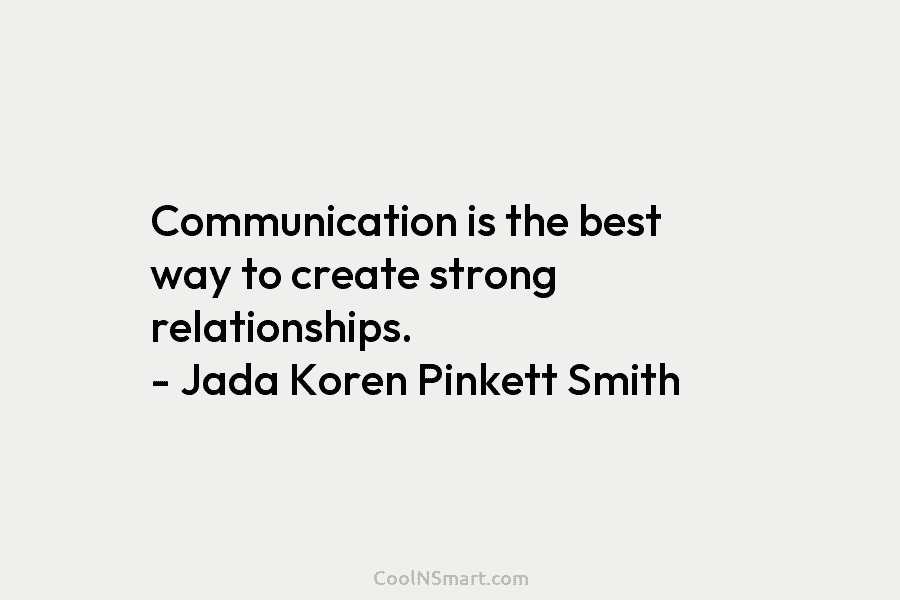 Communication is the best way to create strong relationships. – Jada Koren Pinkett Smith