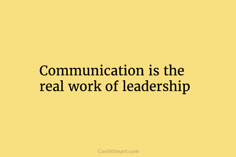 Communication is the real work of leadership
