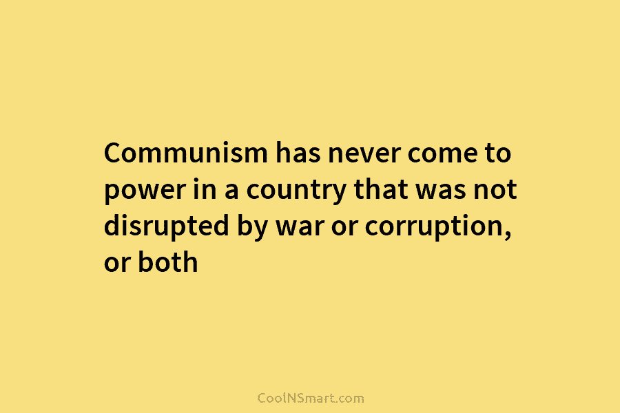 Communism has never come to power in a country that was not disrupted by war...