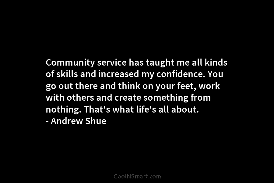 Community service has taught me all kinds of skills and increased my confidence. You go out there and think on...