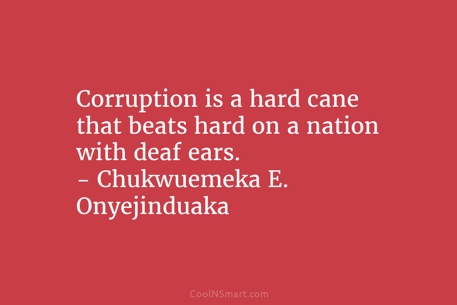 Corruption is a hard cane that beats hard on a nation with deaf ears. –...