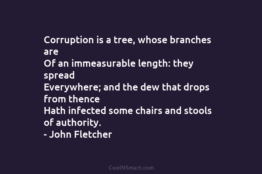 Corruption is a tree, whose branches are Of an immeasurable length: they spread Everywhere; and...