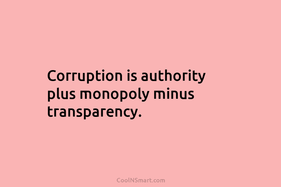 Corruption is authority plus monopoly minus transparency.