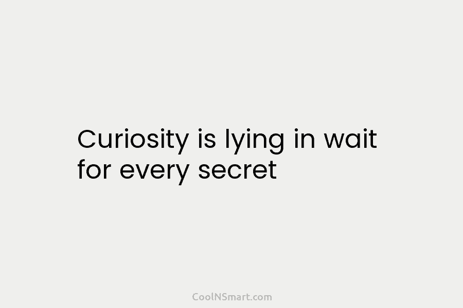 Curiosity is lying in wait for every secret