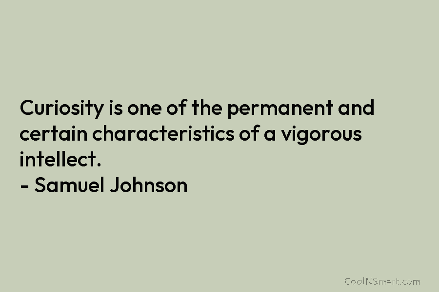 Curiosity is one of the permanent and certain characteristics of a vigorous intellect. – Samuel Johnson