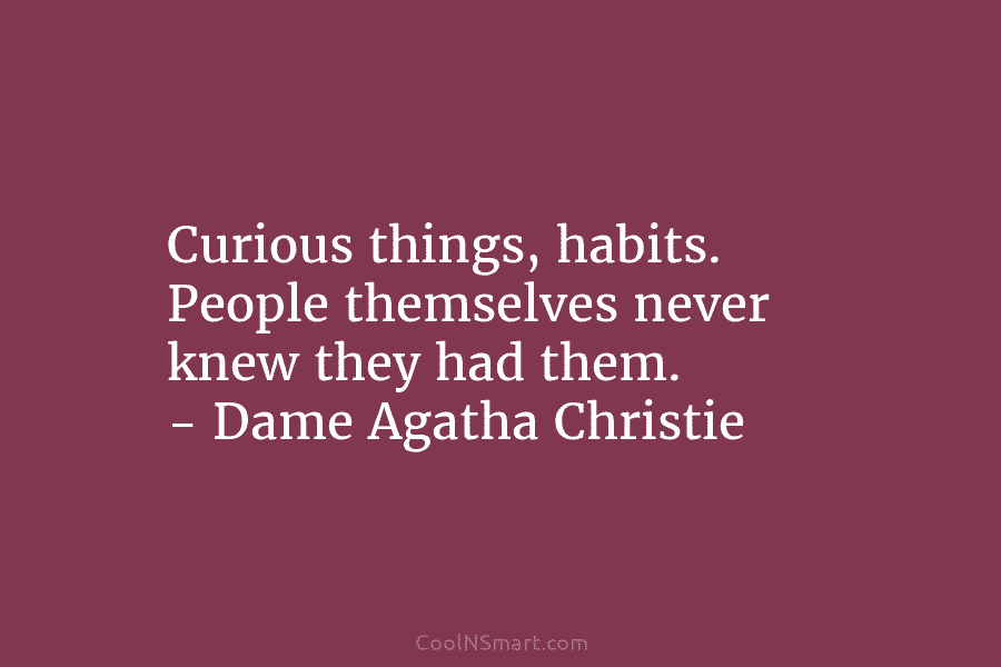 Curious things, habits. People themselves never knew they had them. – Dame Agatha Christie