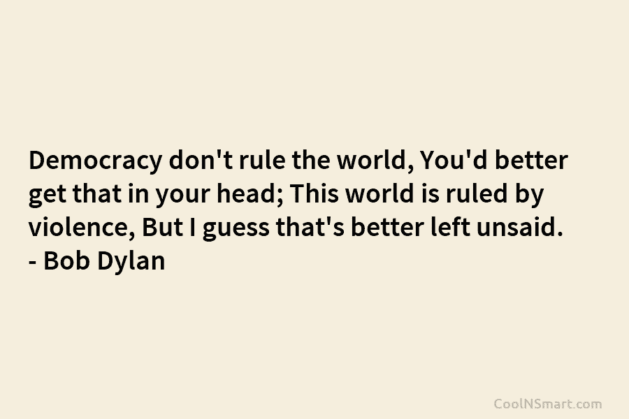 Democracy don’t rule the world, You’d better get that in your head; This world is...