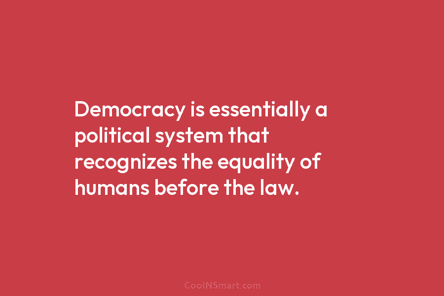 Democracy is essentially a political system that recognizes the equality of humans before the law.