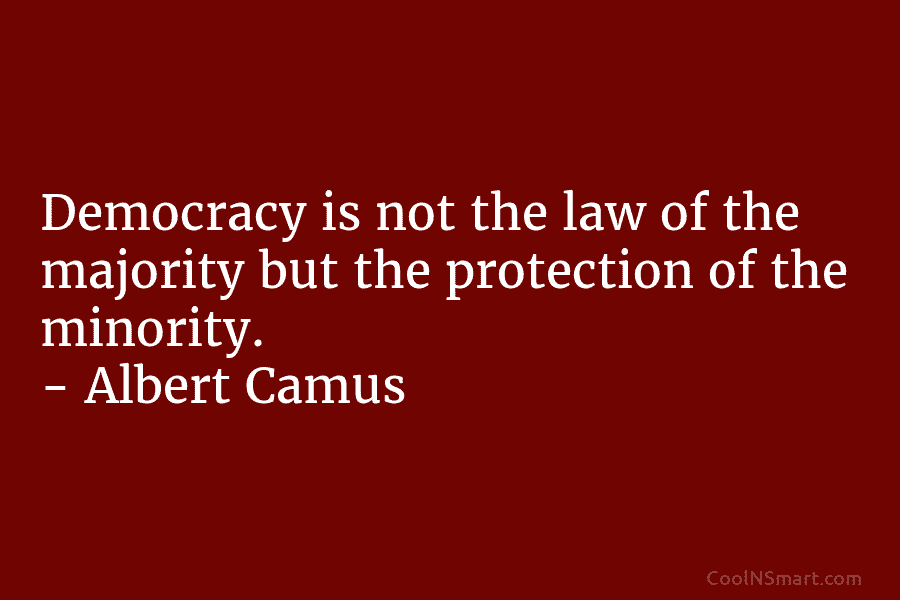 Democracy is not the law of the majority but the protection of the minority. –...