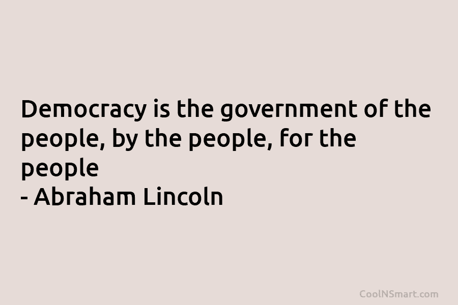 Democracy is the government of the people, by the people, for the people – Abraham...