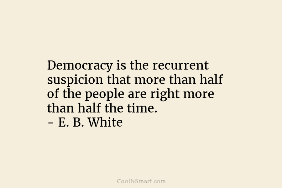 Democracy is the recurrent suspicion that more than half of the people are right more...