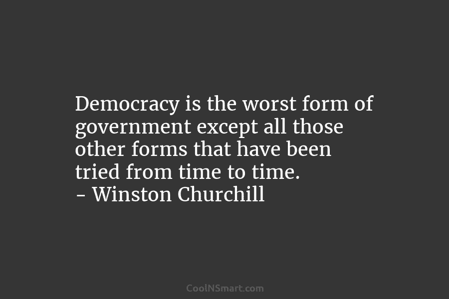 Democracy is the worst form of government except all those other forms that have been...