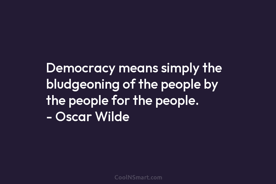 Democracy means simply the bludgeoning of the people by the people for the people. –...