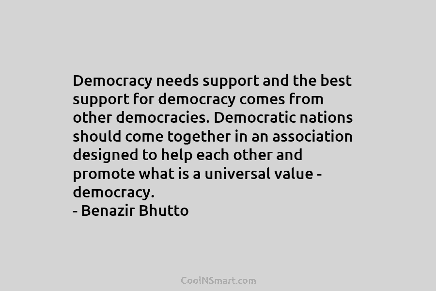Democracy needs support and the best support for democracy comes from other democracies. Democratic nations should come together in an...