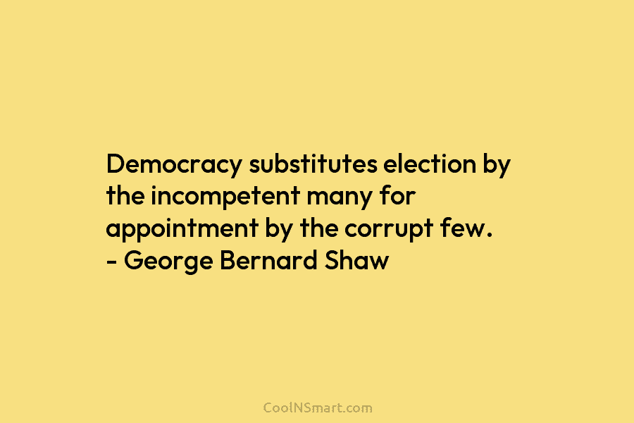 Democracy substitutes election by the incompetent many for appointment by the corrupt few. – George...