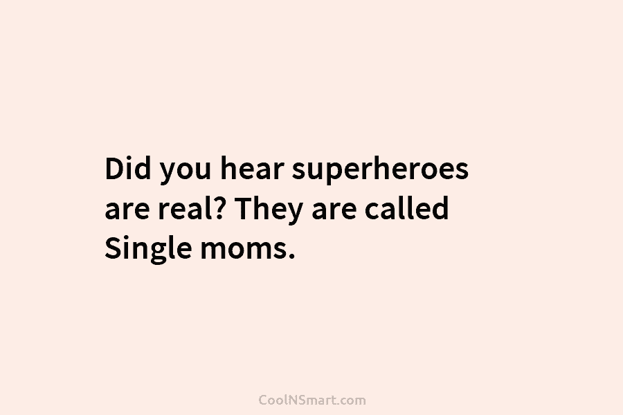 Did you hear superheroes are real? They are called Single moms.