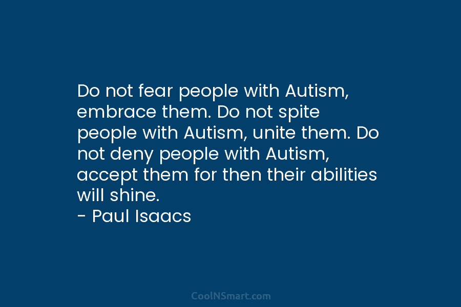Do not fear people with Autism, embrace them. Do not spite people with Autism, unite them. Do not deny people...