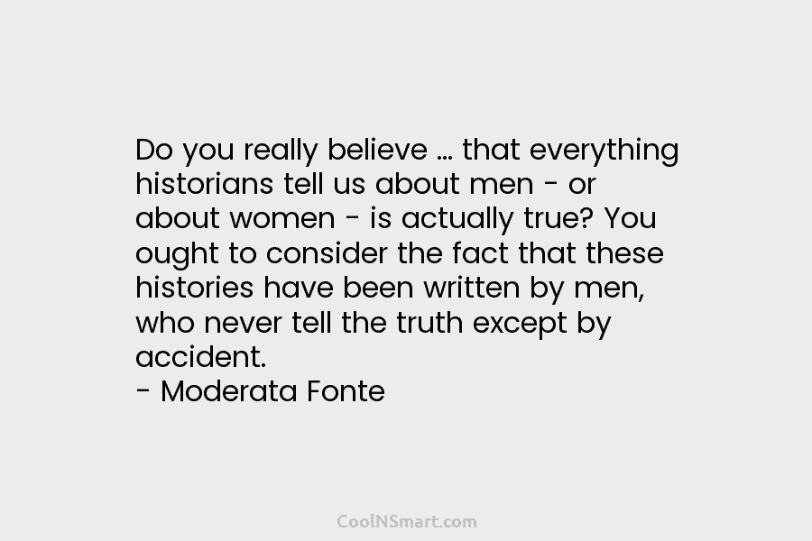 Do you really believe … that everything historians tell us about men – or about...