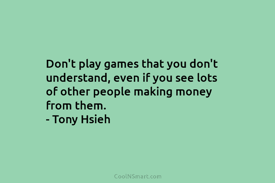 Don’t play games that you don’t understand, even if you see lots of other people making money from them. –...