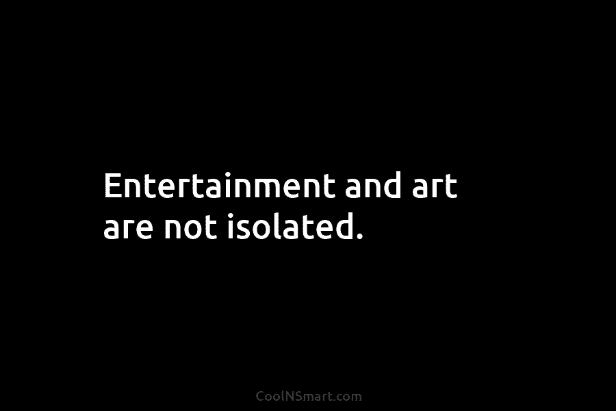 Entertainment and art are not isolated.