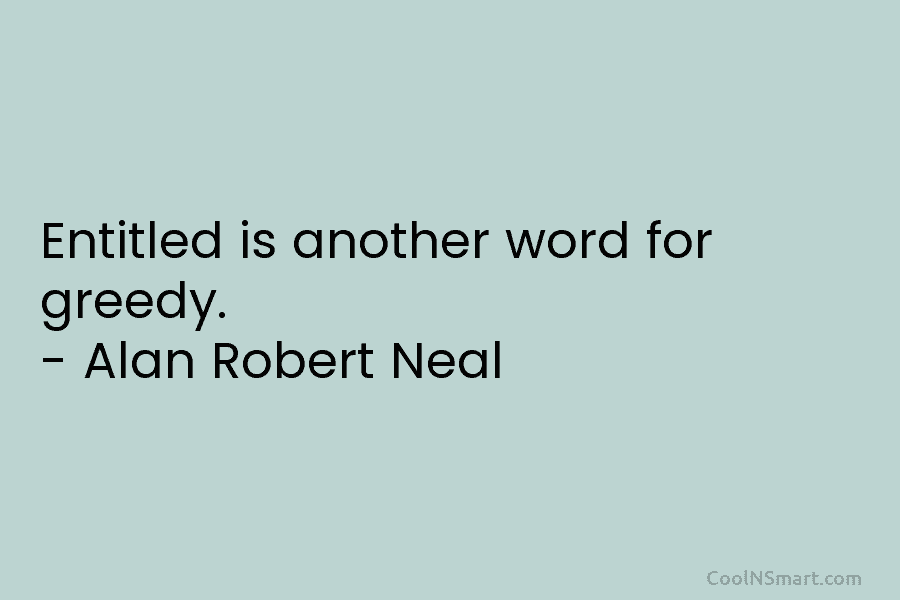 Entitled is another word for greedy. – Alan Robert Neal