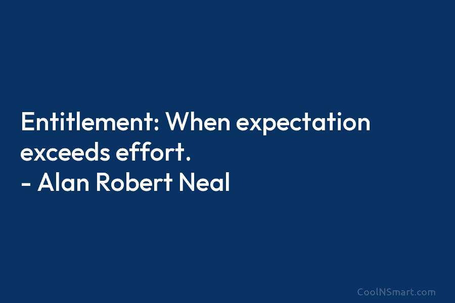 Entitlement: When expectation exceeds effort. – Alan Robert Neal