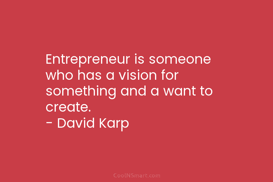 Entrepreneur is someone who has a vision for something and a want to create. – David Karp