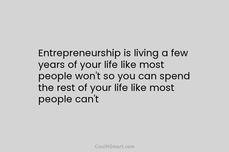 Entrepreneurship is living a few years of your life like most people won’t so you can spend the rest of...
