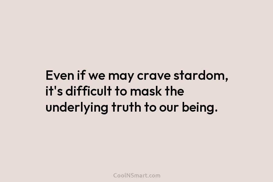 Even if we may crave stardom, it’s difficult to mask the underlying truth to our...