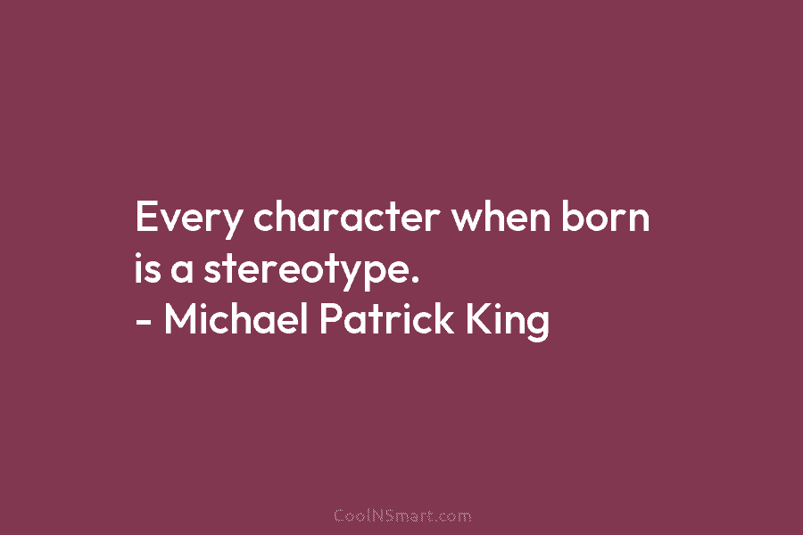 Every character when born is a stereotype. – Michael Patrick King