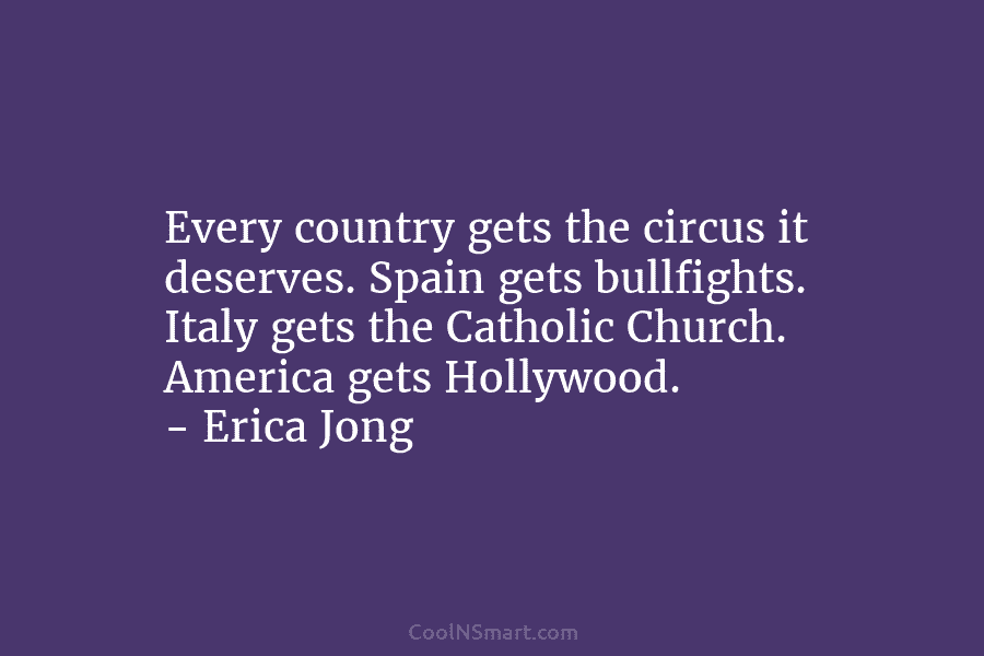 Every country gets the circus it deserves. Spain gets bullfights. Italy gets the Catholic Church....