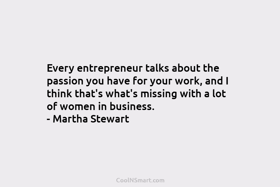 Every entrepreneur talks about the passion you have for your work, and I think that’s what’s missing with a lot...